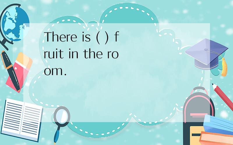 There is ( ) fruit in the room.