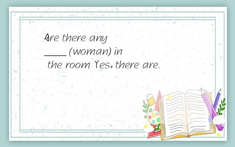Are there any ____(woman) in the room Yes,there are.