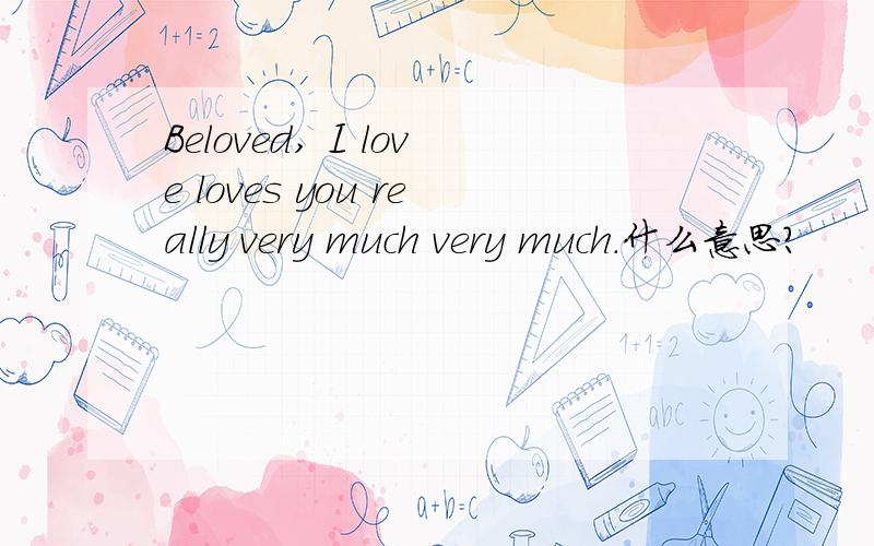 Beloved, I love loves you really very much very much.什么意思?