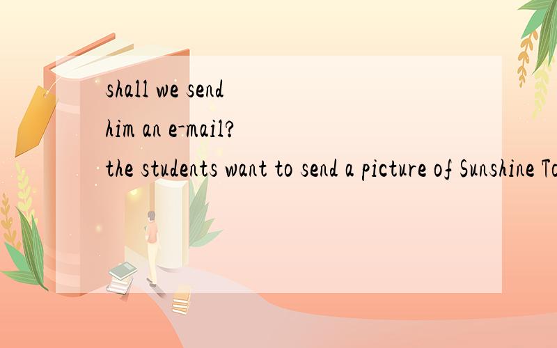 shall we send him an e-mail?the students want to send a picture of Sunshine Town to the exchangestudents.请问这两句中的send是双宾结构吗?send sb sth=send sth to sb