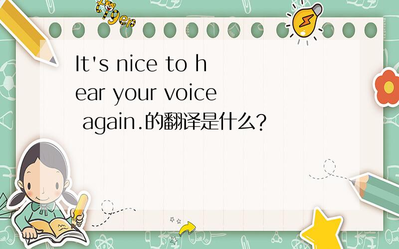 It's nice to hear your voice again.的翻译是什么?