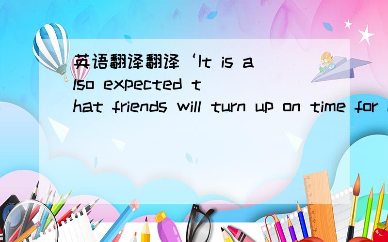 英语翻译翻译‘It is also expected that friends will turn up on time for meetings with each other.’