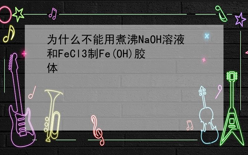 为什么不能用煮沸NaOH溶液和FeCl3制Fe(OH)胶体