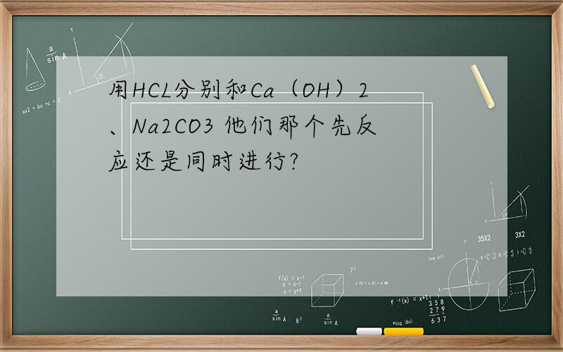 用HCL分别和Ca（OH）2、Na2CO3 他们那个先反应还是同时进行?