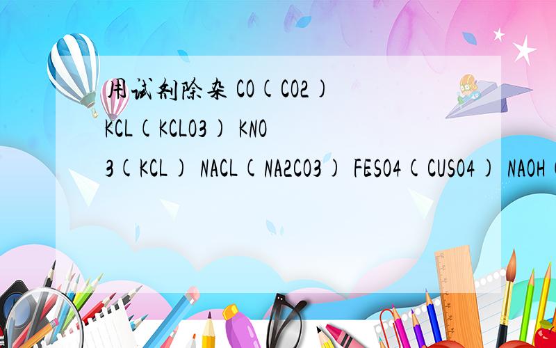 用试剂除杂 CO(CO2) KCL(KCLO3) KNO3(KCL) NACL(NA2CO3) FESO4(CUSO4) NAOH(CA(OH)2) CU(NO3)2(CUSO4)