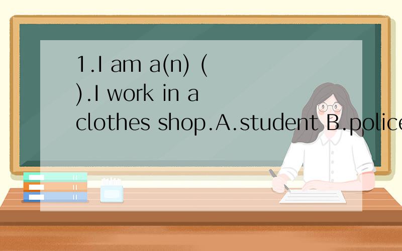 1.I am a(n) ( ).I work in a clothes shop.A.student B.policewoman C.actorD.shop assistant2.a nurse often ( ) a white uniform and helps doctors.A.thinks ofB.showsC.wearsD.puts on3.what's your favorite job?a reporter.I like ( ) to people.A.telling B.spe