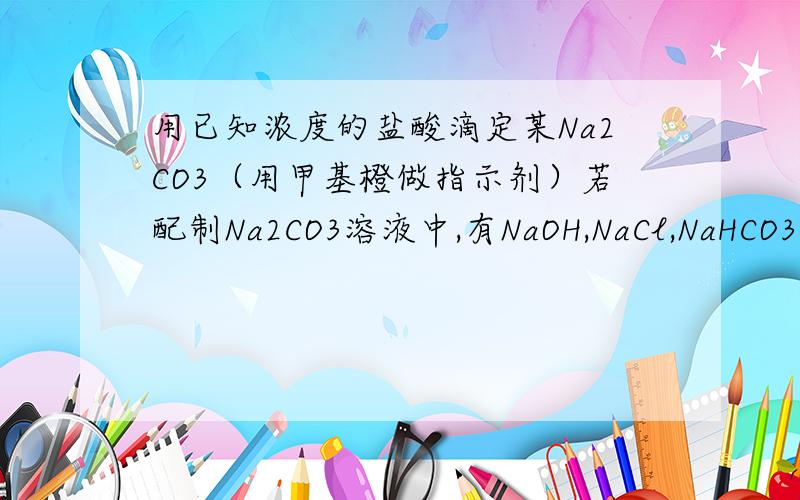 用已知浓度的盐酸滴定某Na2CO3（用甲基橙做指示剂）若配制Na2CO3溶液中,有NaOH,NaCl,NaHCO3,K2CO3杂质,会造成所测结果偏低的是哪些杂质?为什么?