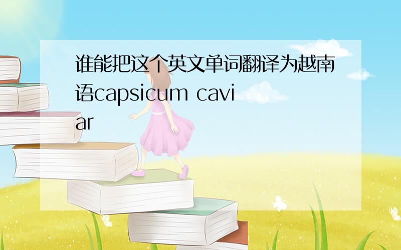 谁能把这个英文单词翻译为越南语capsicum caviar