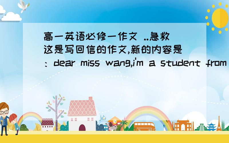 高一英语必修一作文 ..急救这是写回信的作文,新的内容是：dear miss wang,i'm a student from huzhou senior high school.i not very good at communicating with people.although i try to talk to my classmates,i still find it hard to ta