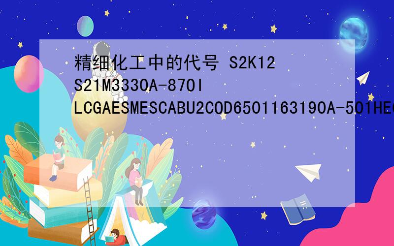 精细化工中的代号 S2K12S21M3330A-87OILCGAESMESCABU2COD6501163190A-501HECCNC940U21EKTA-2NAIPMIPP318各翻译成中文是什么意思 或者说完整的意思是指什么?