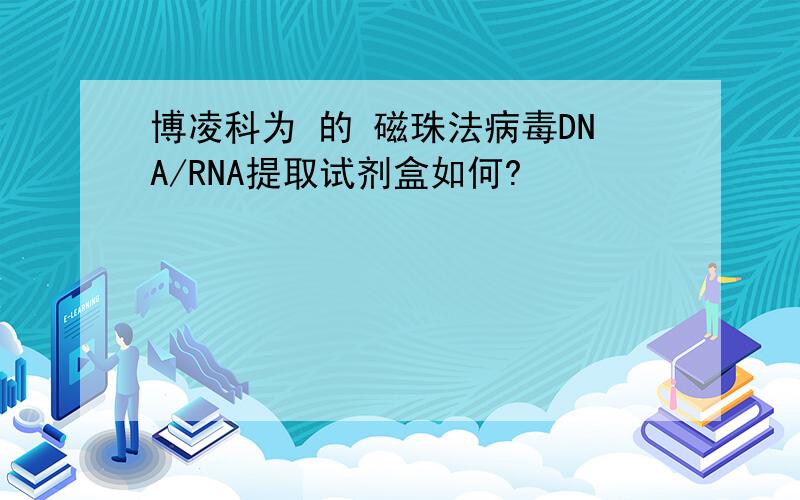 博凌科为 的 磁珠法病毒DNA/RNA提取试剂盒如何?