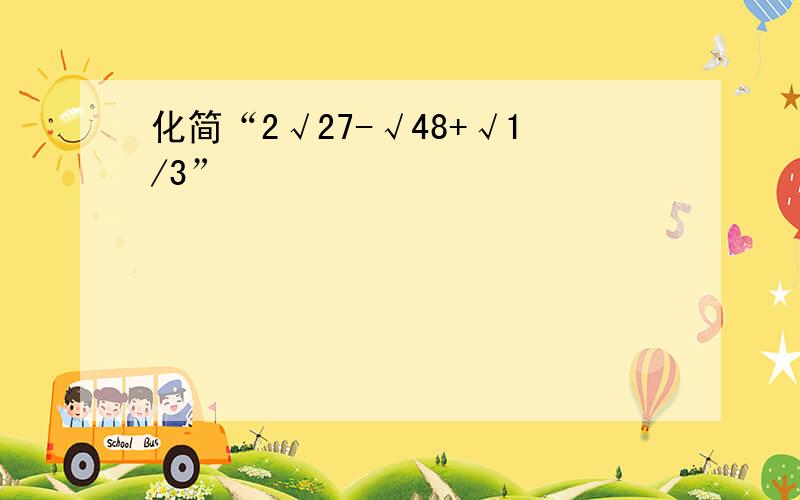 化简“2√27-√48+√1/3”