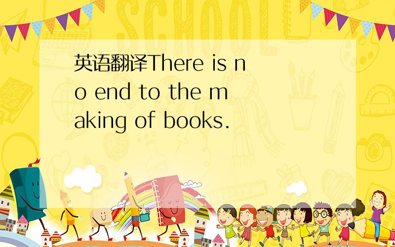 英语翻译There is no end to the making of books.