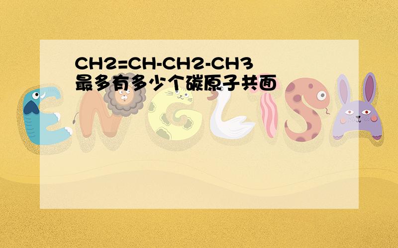 CH2=CH-CH2-CH3最多有多少个碳原子共面