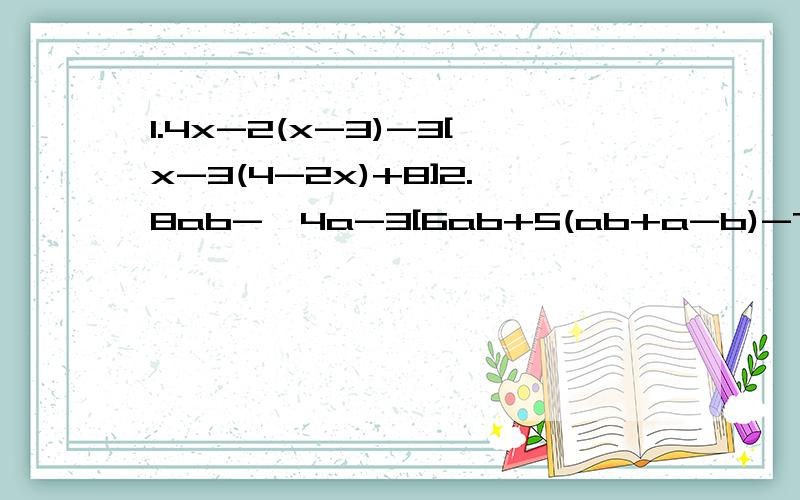 1.4x-2(x-3)-3[x-3(4-2x)+8]2.8ab-{4a-3[6ab+5(ab+a-b)-7a]-2}