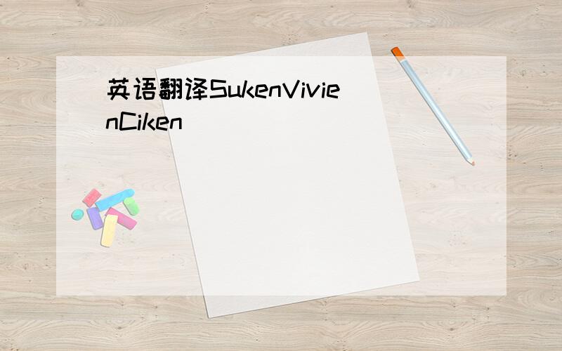 英语翻译SukenVivienCiken