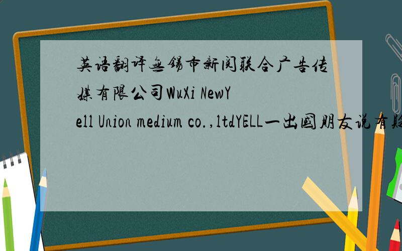 英语翻译无锡市新阅联合广告传媒有限公司WuXi NewYell Union medium co.,ltdYELL一出国朋友说有贬义~望找一更合适的英文名称~有寓意更佳!还有其他不同的见解吗？