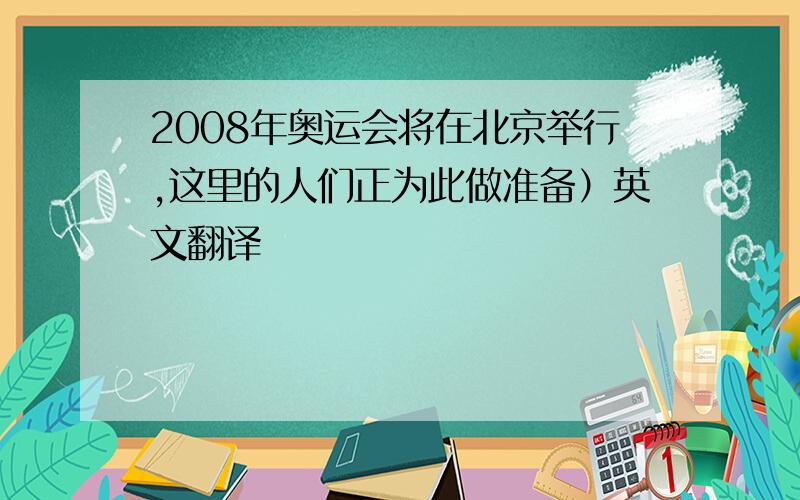 2008年奥运会将在北京举行,这里的人们正为此做准备）英文翻译