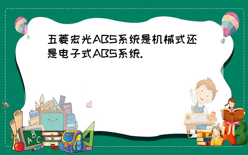 五菱宏光ABS系统是机械式还是电子式ABS系统.
