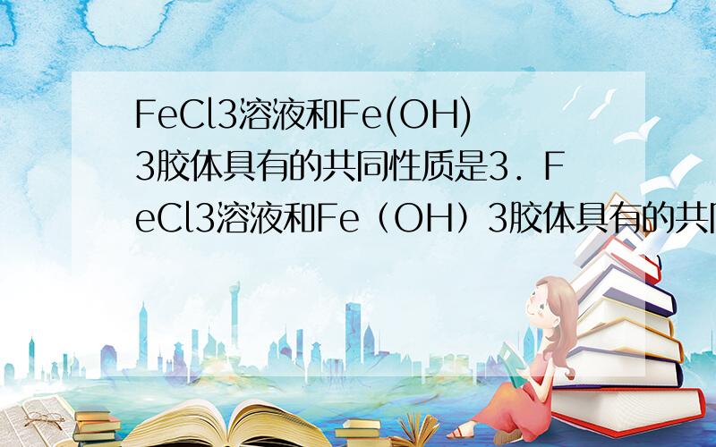 FeCl3溶液和Fe(OH)3胶体具有的共同性质是3．FeCl3溶液和Fe（OH）3胶体具有的共同性质是（ ）A．都能透过滤纸 B．都呈红褐色C．具有相同的颗粒直径 D．都存在布朗运动请问 D错在哪里 难道溶液