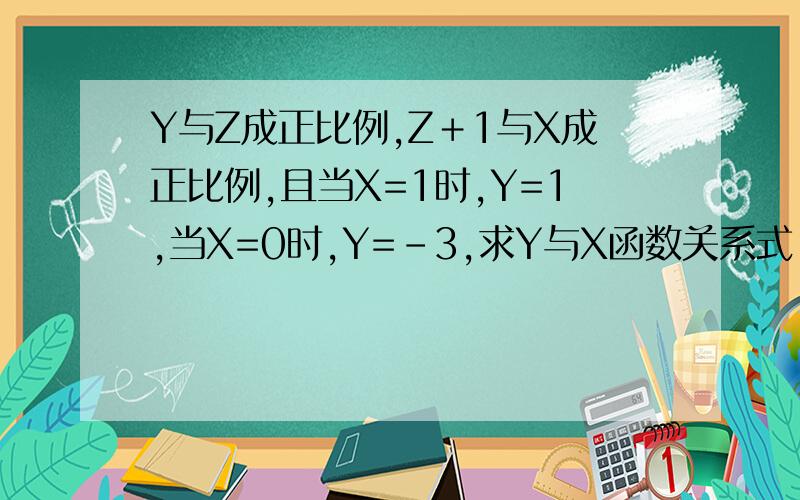 Y与Z成正比例,Z＋1与X成正比例,且当X=1时,Y=1,当X=0时,Y=-3,求Y与X函数关系式