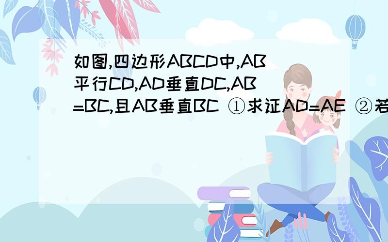 如图,四边形ABCD中,AB平行CD,AD垂直DC,AB=BC,且AB垂直BC ①求证AD=AE ②若AD=8,DC=4M求AB的长