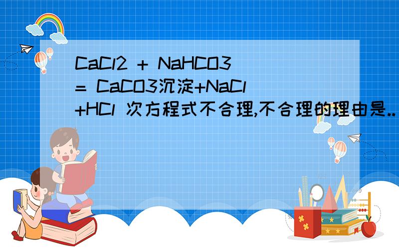 CaCl2 + NaHCO3= CaCO3沉淀+NaCl+HCl 次方程式不合理,不合理的理由是..