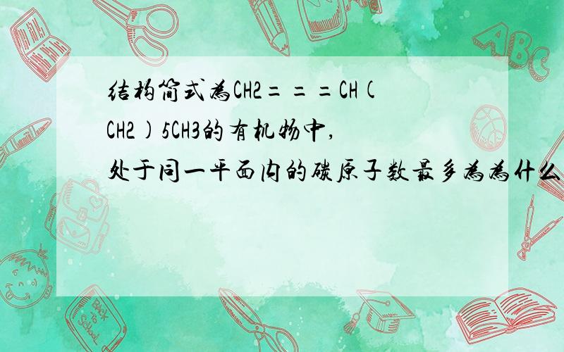结构简式为CH2===CH(CH2)5CH3的有机物中,处于同一平面内的碳原子数最多为为什么是5而不是8,其次5个是哪五个.求图.