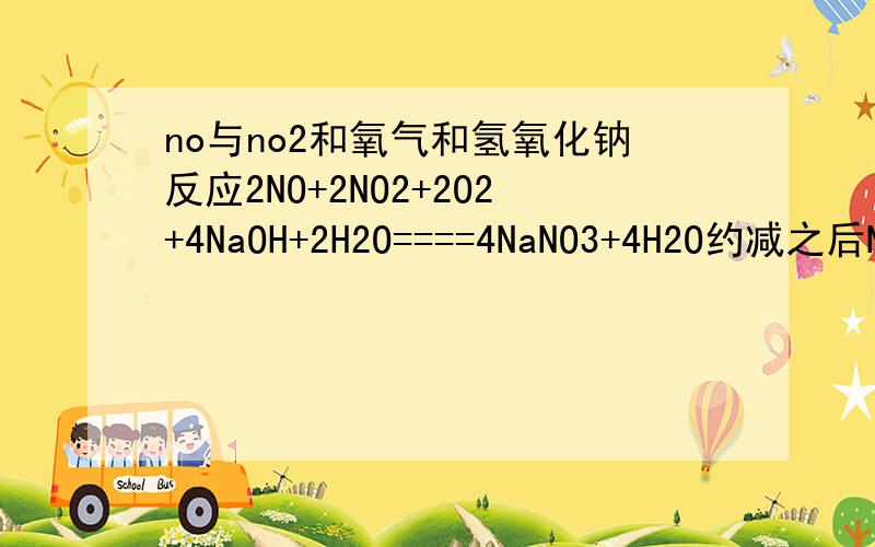 no与no2和氧气和氢氧化钠反应2NO+2NO2+2O2+4NaOH+2H2O====4NaNO3+4H2O约减之后NO+NO2+O2+2NaOH====2NaNO3+H2O然后有一道题问no2和no 1:1被氢氧化钠吸收,我可不可以写上面的方程式?