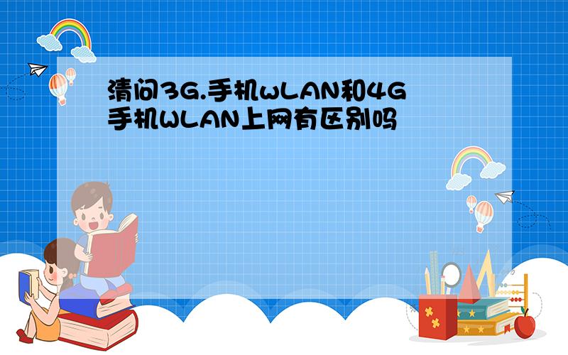 清问3G.手机wLAN和4G手机WLAN上网有区别吗
