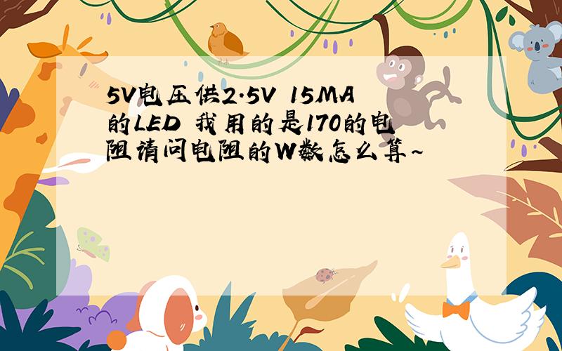 5V电压供2.5V 15MA的LED 我用的是170的电阻请问电阻的W数怎么算~