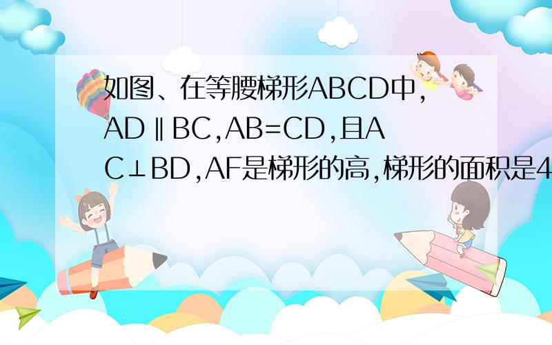 如图、在等腰梯形ABCD中,AD‖BC,AB=CD,且AC⊥BD,AF是梯形的高,梯形的面积是49cm2;,求梯形的高.