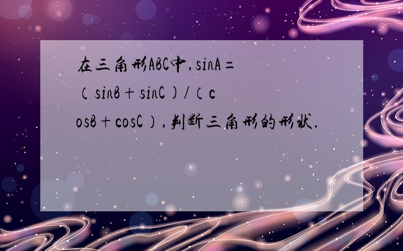 在三角形ABC中,sinA=（sinB+sinC)/（cosB+cosC）,判断三角形的形状.