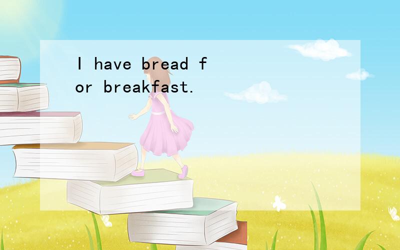 I have bread for breakfast.