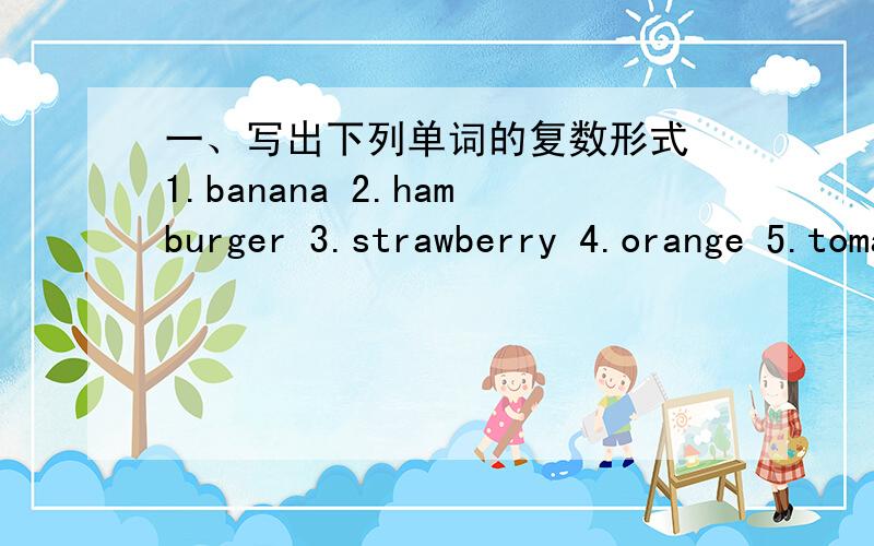 一、写出下列单词的复数形式 1.banana 2.hamburger 3.strawberry 4.orange 5.tomato 6.family 7.photo1.banana 2.hamburger 3.strawberry 4.orange 5.tomato 6.family 7.photo 8.key 9.pear 10.thing二.从每句四个选项中找出错误的一项并