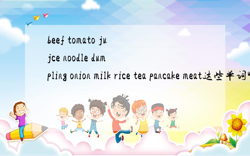 beef tomato jujce noodle dumpling onion milk rice tea pancake meat这些单词哪些可数,哪些不可数?