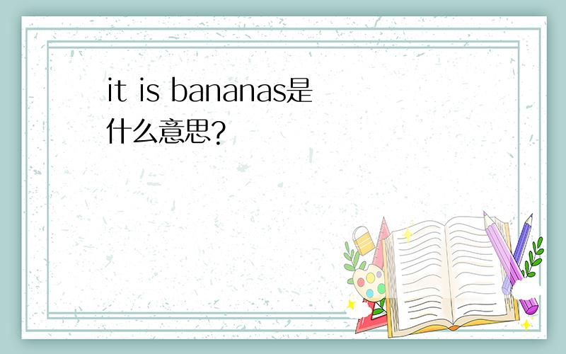 it is bananas是什么意思?