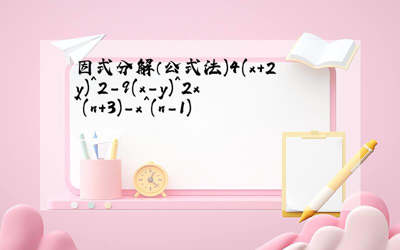 因式分解（公式法)4(x+2y)^2-9(x-y)^2x^(n+3)-x^(n-1)