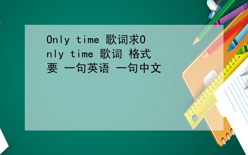 Only time 歌词求Only time 歌词 格式要 一句英语 一句中文