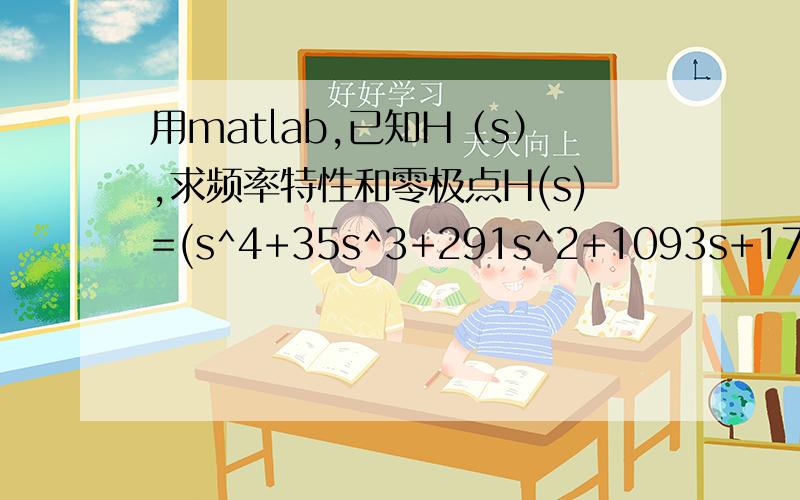 用matlab,已知H（s）,求频率特性和零极点H(s)=(s^4+35s^3+291s^2+1093s+1700)/(s^9+9s^8+66s^7+1029s^5+2541s^4+4684s^3+5856s^2+4629s+1700)