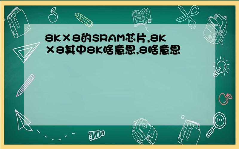 8K×8的SRAM芯片,8K×8其中8K啥意思,8啥意思