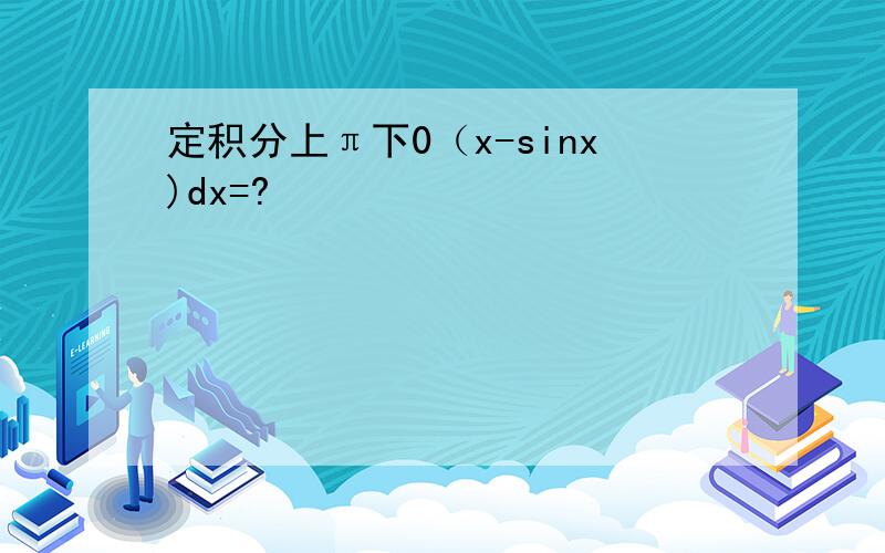 定积分上π下0（x-sinx)dx=?