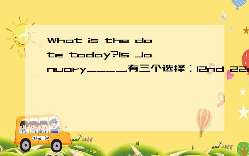 What is the date today?Is January____.有三个选择：12nd 22nd 23th 21th ,