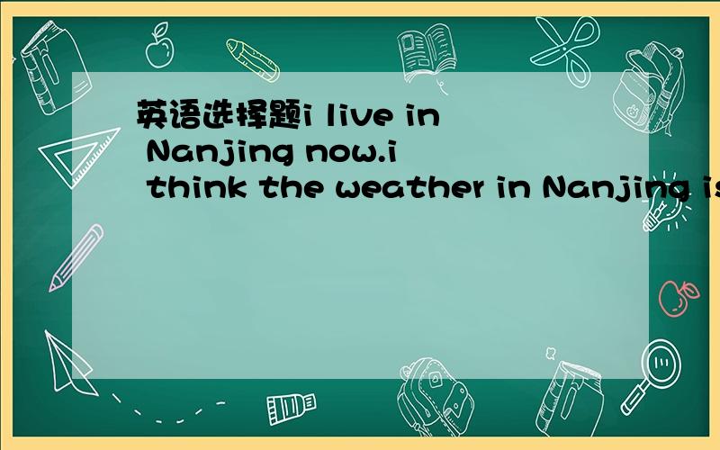 英语选择题i live in Nanjing now.i think the weather in Nanjing is much hotter than___in Xi'an inin summer.A.thatB.it