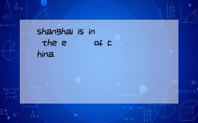 shanghai is in the e( ) of china