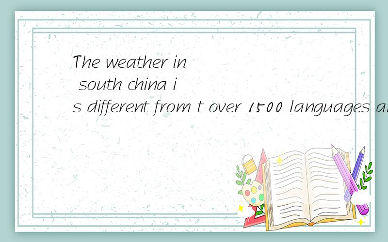 The weather in south china is different from t over 1500 languages are s _ inthe world