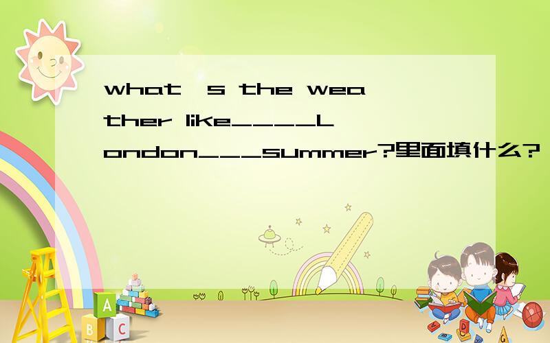 what's the weather like____London___summer?里面填什么?