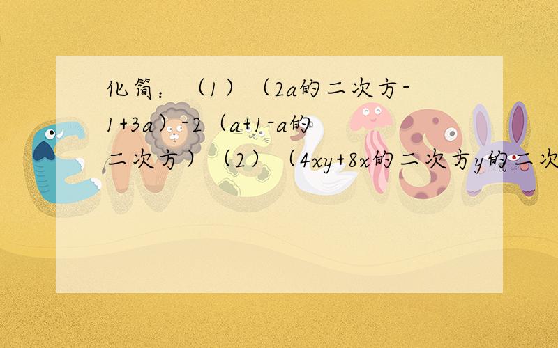化简：（1）（2a的二次方-1+3a）-2（a+1-a的二次方）（2）（4xy+8x的二次方y的二次方）-2（4x的二次方y的二次方-3xy）