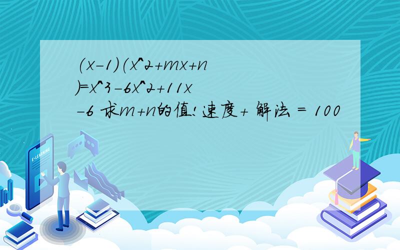(x-1)(x^2+mx+n)=x^3-6x^2+11x-6 求m+n的值!速度+ 解法 = 100