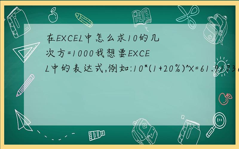 在EXCEL中怎么求10的几次方=1000我想要EXCEL中的表达式,例如:10*(1+20%)^X=61.91736 ,求X=?